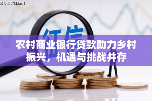 路环岛农村商业银行贷款助力乡村振兴，机遇与挑战并存