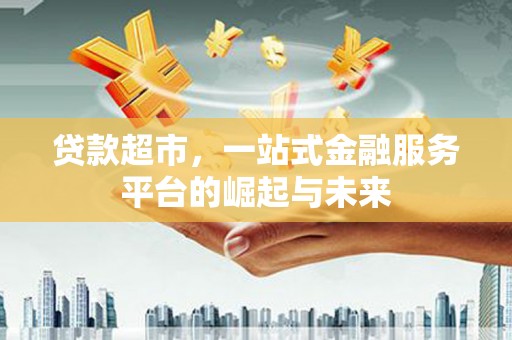 路环岛贷款超市，一站式金融服务平台的崛起与未来