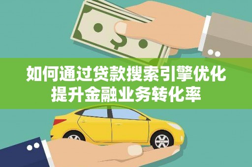 路环岛如何通过贷款搜索引擎优化提升金融业务转化率