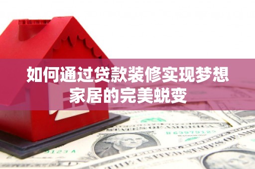 路环岛如何通过贷款装修实现梦想家居的完美蜕变
