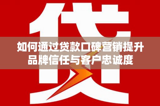 路环岛如何通过贷款口碑营销提升品牌信任与客户忠诚度