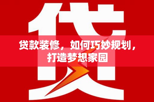 路环岛贷款装修，如何巧妙规划，打造梦想家园