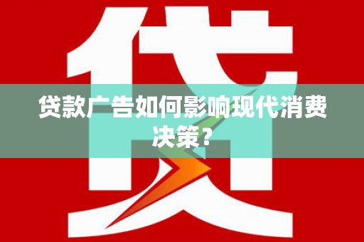 路环岛贷款广告如何影响现代消费决策？