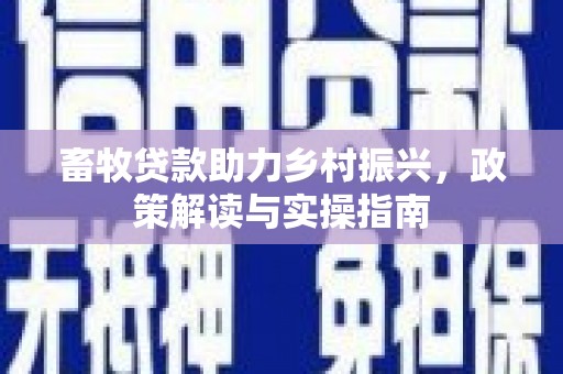 路环岛畜牧贷款助力乡村振兴，政策解读与实操指南