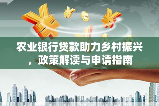 路环岛农业银行贷款助力乡村振兴，政策解读与申请指南
