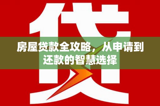 路环岛房屋贷款全攻略，从申请到还款的智慧选择