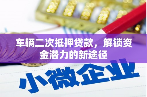 路环岛车辆二次抵押贷款，解锁资金潜力的新途径