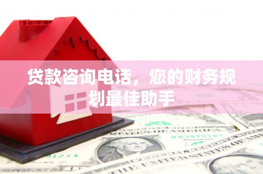 路环岛贷款咨询电话，您的财务规划最佳助手