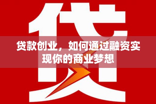 路环岛贷款创业，如何通过融资实现你的商业梦想