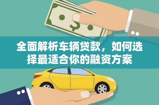 路环岛全面解析车辆贷款，如何选择最适合你的融资方案