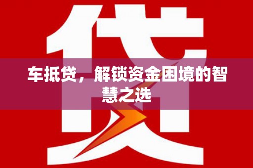 路环岛车抵贷，解锁资金困境的智慧之选