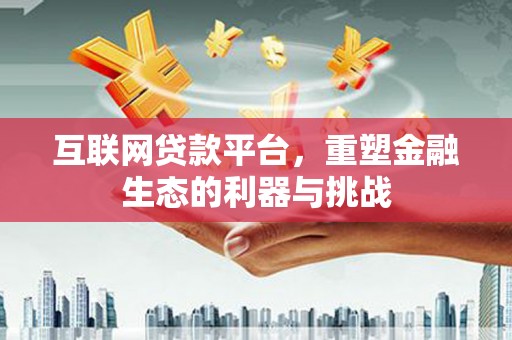 路环岛互联网贷款平台，重塑金融生态的利器与挑战