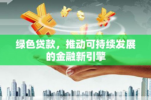 路环岛绿色贷款，推动可持续发展的金融新引擎