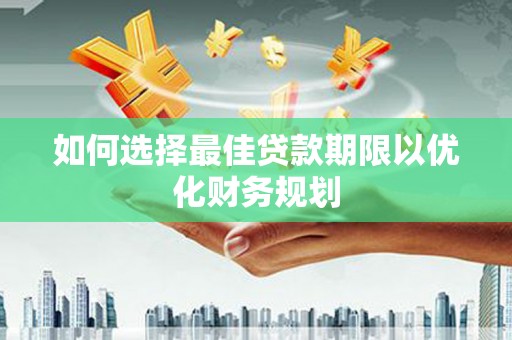 路环岛如何选择最佳贷款期限以优化财务规划