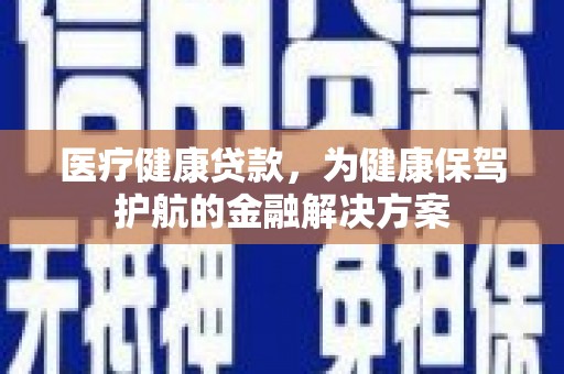 路环岛医疗健康贷款，为健康保驾护航的金融解决方案