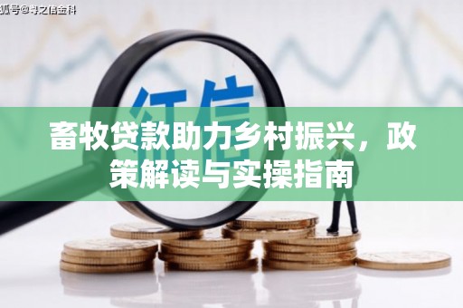 路环岛畜牧贷款助力乡村振兴，政策解读与实操指南