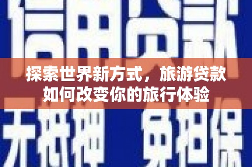 路环岛探索世界新方式，旅游贷款如何改变你的旅行体验