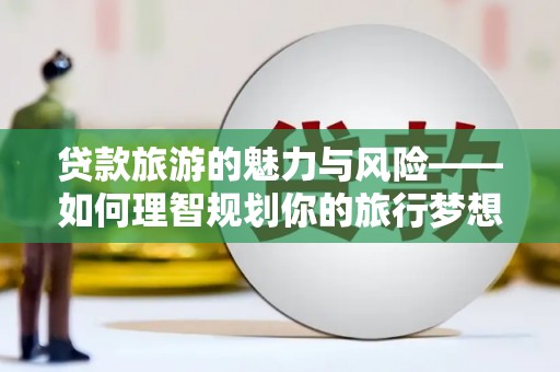 路环岛贷款旅游的魅力与风险——如何理智规划你的旅行梦想