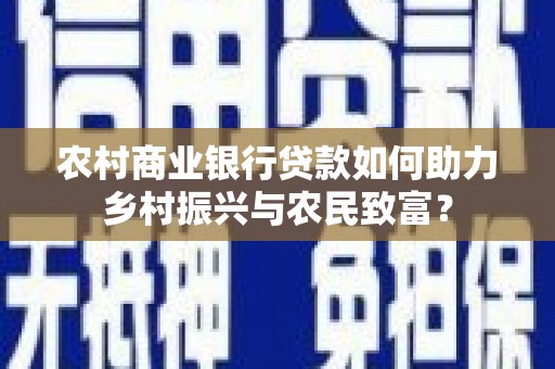 路环岛农村商业银行贷款如何助力乡村振兴与农民致富？