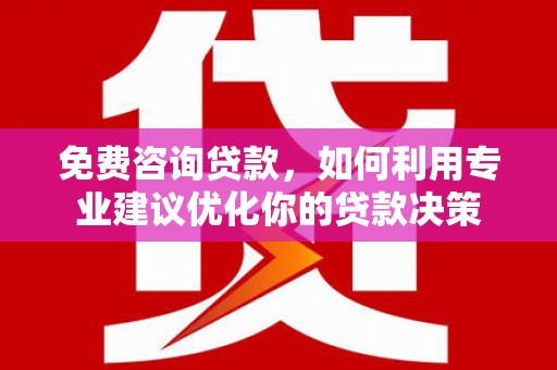 路环岛免费咨询贷款，如何利用专业建议优化你的贷款决策