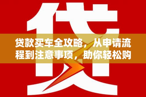 路环岛贷款买车全攻略，从申请流程到注意事项，助你轻松购车
