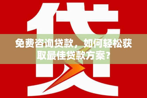 路环岛免费咨询贷款，如何轻松获取最佳贷款方案？