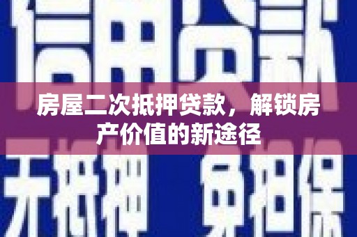 路环岛房屋二次抵押贷款，解锁房产价值的新途径