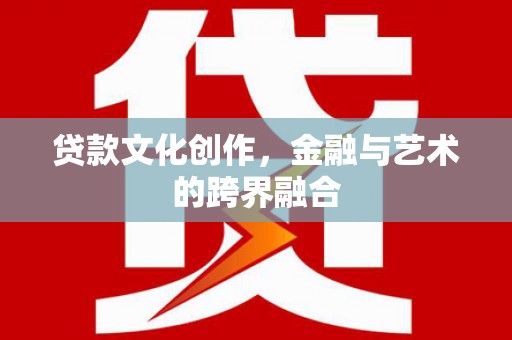 路环岛贷款文化创作，金融与艺术的跨界融合