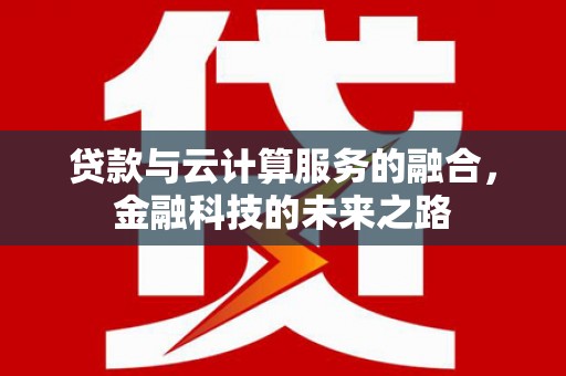 路环岛贷款与云计算服务的融合，金融科技的未来之路