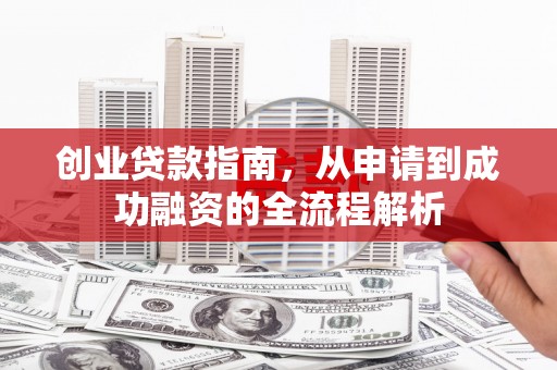 路环岛创业贷款指南，从申请到成功融资的全流程解析