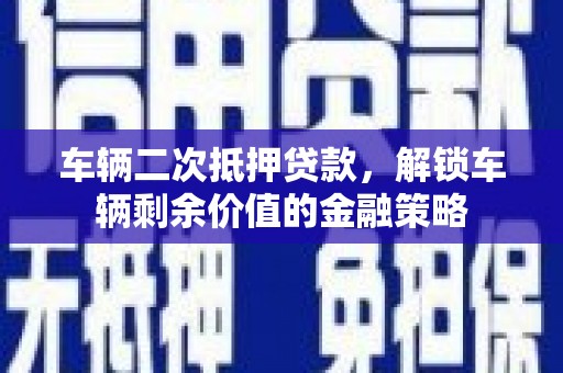 路环岛车辆二次抵押贷款，解锁车辆剩余价值的金融策略