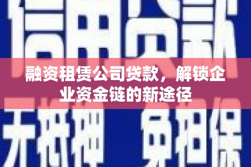 路环岛融资租赁公司贷款，解锁企业资金链的新途径